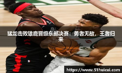 猛龙击败雄鹿晋级东部决赛：勇者无敌，王者归来