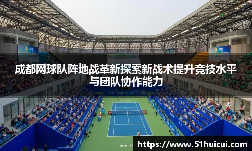 成都网球队阵地战革新探索新战术提升竞技水平与团队协作能力