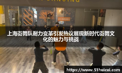 上海街舞队耐力变革引发热议展现新时代街舞文化的魅力与挑战