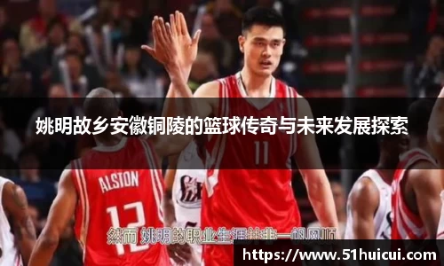 姚明故乡安徽铜陵的篮球传奇与未来发展探索