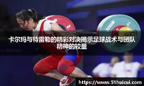 卡尔玛与特雷勒的精彩对决揭示足球战术与团队精神的较量