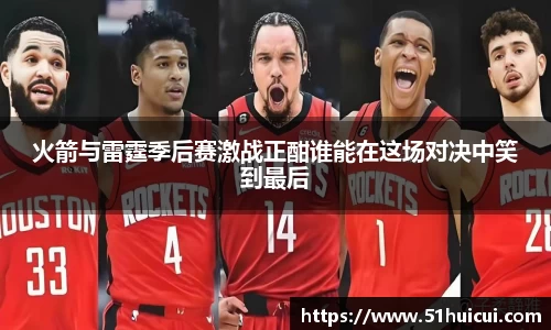 火箭与雷霆季后赛激战正酣谁能在这场对决中笑到最后
