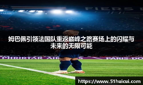 姆巴佩引领法国队重返巅峰之路赛场上的闪耀与未来的无限可能