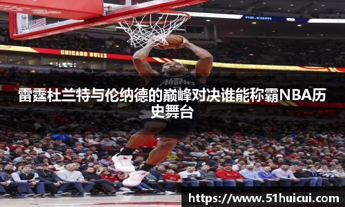 雷霆杜兰特与伦纳德的巅峰对决谁能称霸NBA历史舞台