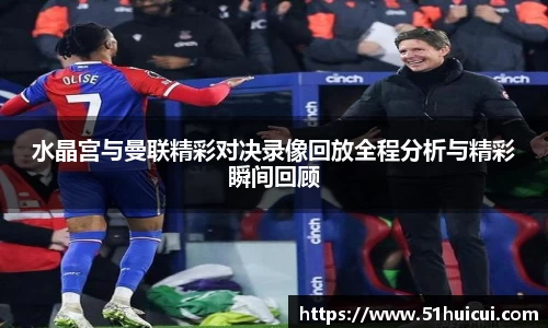 水晶宫与曼联精彩对决录像回放全程分析与精彩瞬间回顾