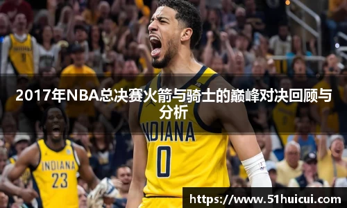 2017年NBA总决赛火箭与骑士的巅峰对决回顾与分析