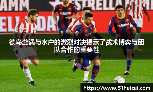 德鸟漩涡与水户的激烈对决揭示了战术博弈与团队合作的重要性