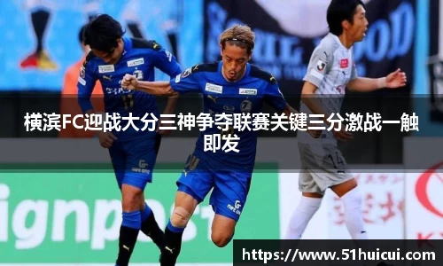 横滨FC迎战大分三神争夺联赛关键三分激战一触即发
