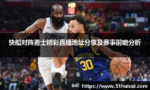 快船对阵勇士精彩直播地址分享及赛事前瞻分析