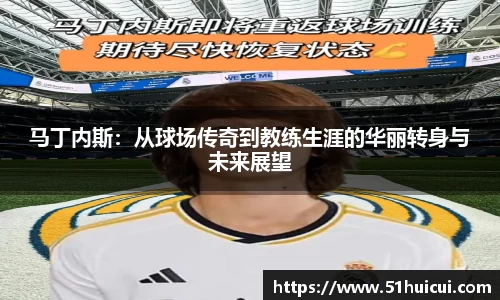 马丁内斯：从球场传奇到教练生涯的华丽转身与未来展望