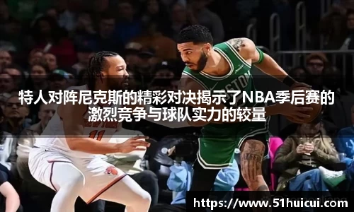 特人对阵尼克斯的精彩对决揭示了NBA季后赛的激烈竞争与球队实力的较量