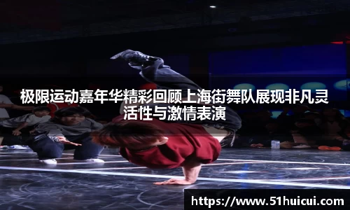 极限运动嘉年华精彩回顾上海街舞队展现非凡灵活性与激情表演