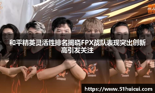 和平精英灵活性排名揭晓FPX战队表现突出创新高引发关注