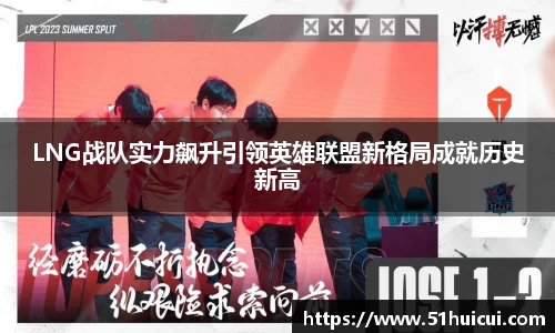 LNG战队实力飙升引领英雄联盟新格局成就历史新高