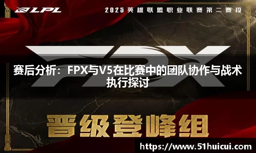 赛后分析：FPX与V5在比赛中的团队协作与战术执行探讨