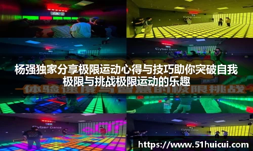 杨强独家分享极限运动心得与技巧助你突破自我极限与挑战极限运动的乐趣